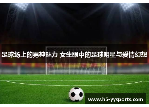 足球场上的男神魅力 女生眼中的足球明星与爱情幻想