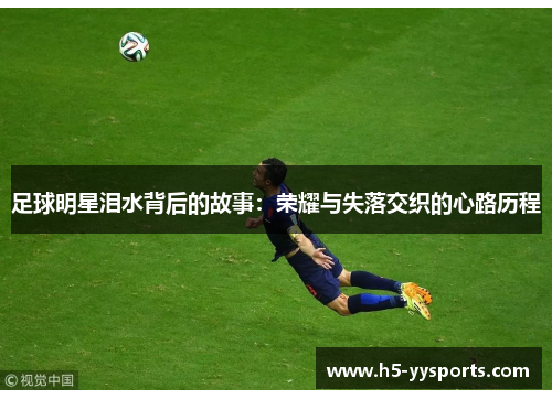 足球明星泪水背后的故事：荣耀与失落交织的心路历程