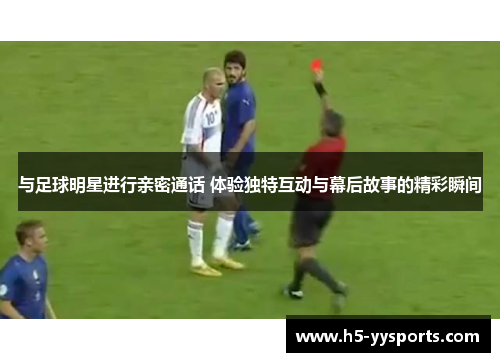 与足球明星进行亲密通话 体验独特互动与幕后故事的精彩瞬间