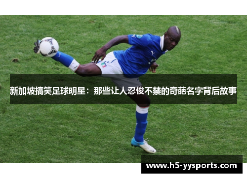 新加坡搞笑足球明星：那些让人忍俊不禁的奇葩名字背后故事