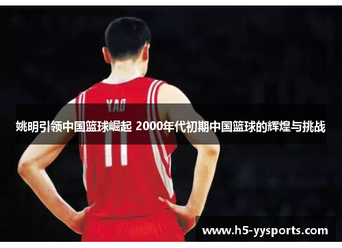姚明引领中国篮球崛起 2000年代初期中国篮球的辉煌与挑战