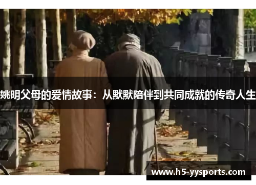 姚明父母的爱情故事：从默默陪伴到共同成就的传奇人生