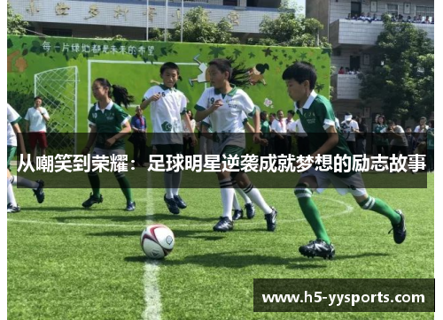 从嘲笑到荣耀：足球明星逆袭成就梦想的励志故事