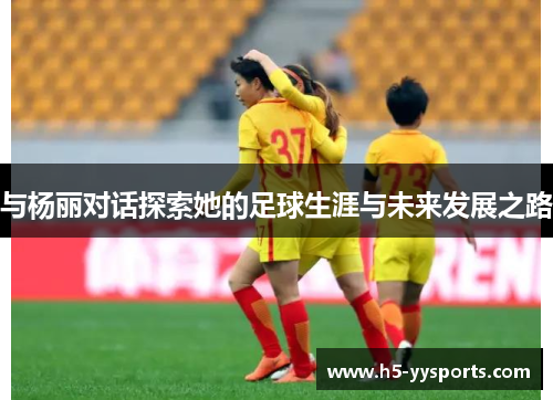 与杨丽对话探索她的足球生涯与未来发展之路