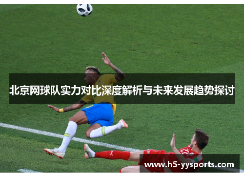 北京网球队实力对比深度解析与未来发展趋势探讨