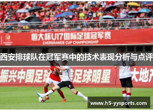 西安排球队在冠军赛中的技术表现分析与点评