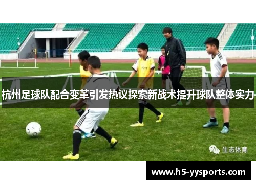 杭州足球队配合变革引发热议探索新战术提升球队整体实力