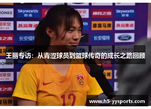 王丽专访：从青涩球员到篮球传奇的成长之路回顾