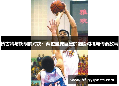 博古特与姚明的对决：两位篮球巨星的巅峰对抗与传奇故事