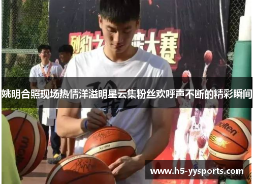 姚明合照现场热情洋溢明星云集粉丝欢呼声不断的精彩瞬间