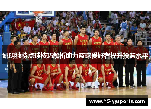姚明独特点球技巧解析助力篮球爱好者提升投篮水平