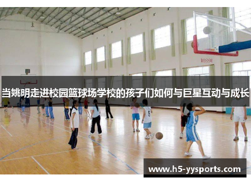 当姚明走进校园篮球场学校的孩子们如何与巨星互动与成长