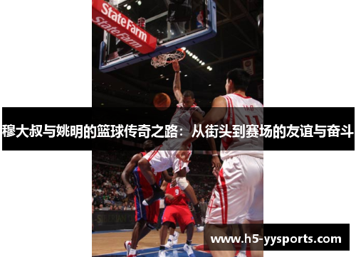 穆大叔与姚明的篮球传奇之路：从街头到赛场的友谊与奋斗