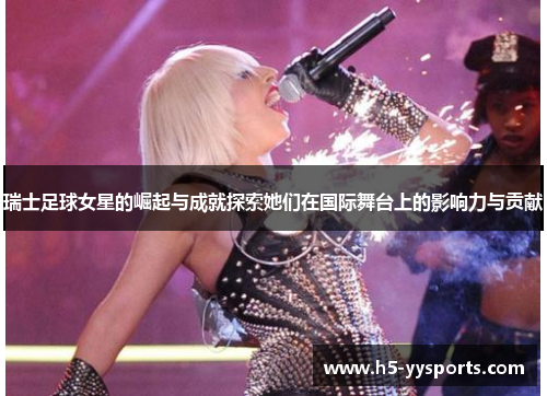 瑞士足球女星的崛起与成就探索她们在国际舞台上的影响力与贡献