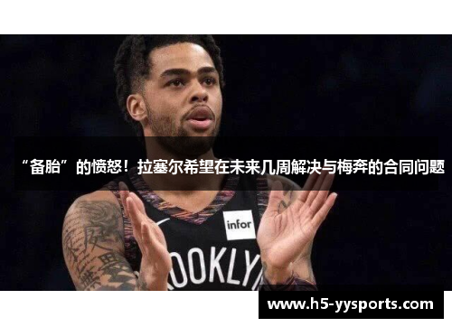 “备胎”的愤怒！拉塞尔希望在未来几周解决与梅奔的合同问题