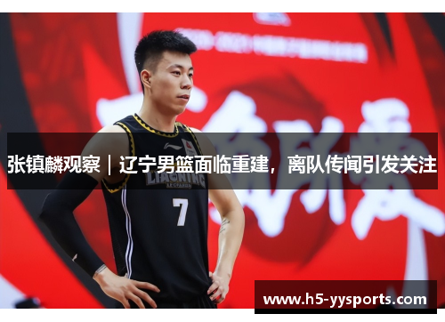 张镇麟观察｜辽宁男篮面临重建，离队传闻引发关注