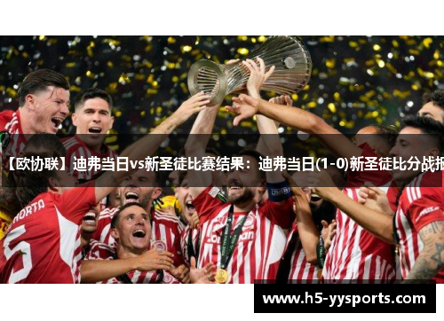 【欧协联】迪弗当日vs新圣徒比赛结果：迪弗当日(1-0)新圣徒比分战报