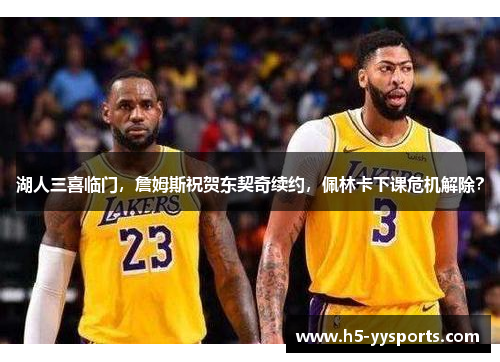 湖人三喜临门，詹姆斯祝贺东契奇续约，佩林卡下课危机解除？