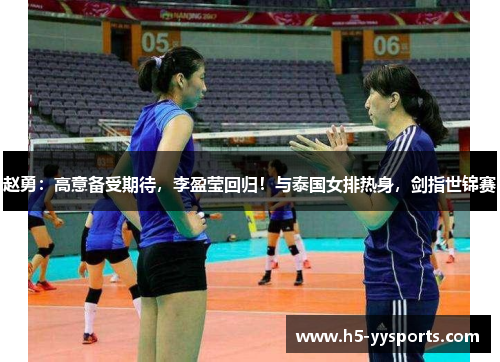 赵勇：高意备受期待，李盈莹回归！与泰国女排热身，剑指世锦赛