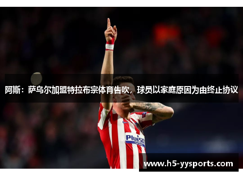 阿斯：萨乌尔加盟特拉布宗体育告吹，球员以家庭原因为由终止协议