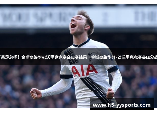 【英足总杯】金斯高路华vs沃里克竞赛会比赛结果：金斯高路华(1-2)沃里克竞赛会比分战报